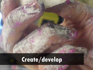 • Create/develop – content, brand/reputation,
              audience/platform/following




                           Create/develop
http://www.flickr.com/photos/kenturamon/83083170/
 