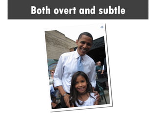 Both overt and subtle
 