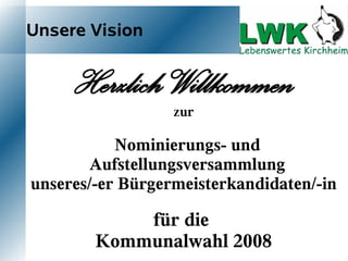 Unsere Vision


     Herzlich Willkommen
                  zur

           Nominierungs- und
        Aufstellungsversammlung
unseres/-er Bürgermeisterkandidaten/-in

            für die
        Kommunalwahl 2008
 