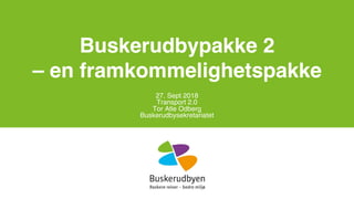 Buskerudbypakke 2
– en framkommelighetspakke
27. Sept 2018
Transport 2.0
Tor Atle Odberg
Buskerudbysekretariatet
 