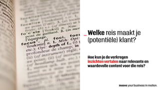 Welke reis maakt je
(potentiële) klant?
_
Hoe kun je de verkregen
inzichten vertalen naar relevante en
waardevolle content voor die reis?
 