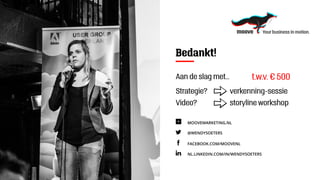 FACEBOOK.COM/MOOVENL
@WENDYSOETERS
MOOVEMARKETING.NL
NL.LINKEDIN.COM/IN/WENDYSOETERS
Bedankt!
t.w.v. € 500Aan de slag met...
Strategie?				verkenning-sessie
Video?						storyline workshop
 