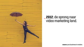 2012; de sprong naar
video marketing land.
_
 