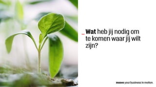 Wat heb jij nodig om
te komen waar jij wilt
zijn?
_
 
