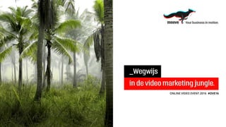 _Wegwijs
in de video marketing jungle.
ONLINE VIDEO EVENT 2016	 #OVE16
 