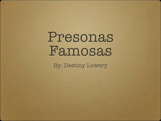 Presonas
Famosas
By: Destiny Lowery
 