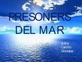 PRESONERS
DEL MAR
Adrià
Carrillo
Gonzalez
 