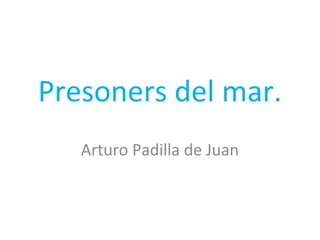 Presoners del mar.
Arturo Padilla de Juan
 