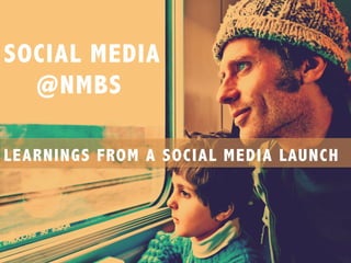 SOCIAL MEDIA
@NMBS
LEARNINGS FROM A SOCIAL MEDIA LAUNCH
 