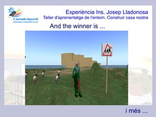 Experiència Ins. Josep Lladonosa
Taller d'aprenentatge de l'entorn. Construir casa nostra

   And the winner is ...




                                           i més ...
 