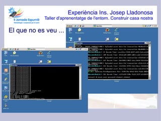 Experiència Ins. Josep Lladonosa
            Taller d'aprenentatge de l'entorn. Construir casa nostra

El que no es veu ...
 