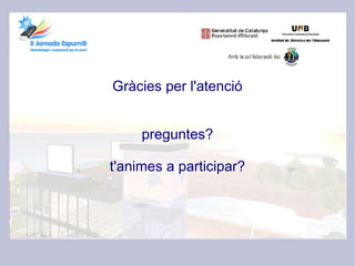 Gràcies per l'atenció


     preguntes?

t'animes a participar?
 