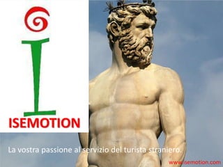 www.isemotion.com
La vostra passione al servizio del turista straniero.
ISEMOTION
 