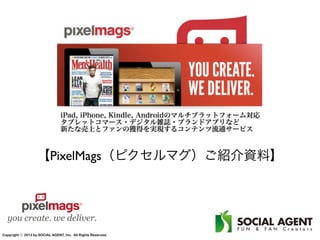 【PixelMags（ピクセルマグ）ご紹介資料】



  you create. we deliver.
Copyright ⓒ 2013 by SOCIAL AGENT, Inc. All Rights Reserved.
 