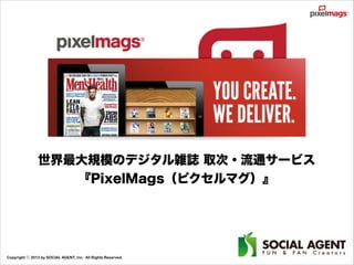 世界最大規模のデジタル雑誌 取次・流通サービス
『PixelMags（ピクセルマグ）』

Copyright ⓒ 2013 by SOCIAL AGENT, Inc. All Rights Reserved.

 