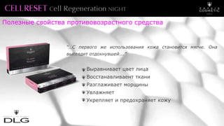 “…С первого же использования кожа становится мягче. Она
выглядит отдохнувшей….”
Выравнивает цвет лица
Восстанавливаент ткани
Разглаживает морщины
Увлажняет
Укрепляет и предохраняет кожу
Полезные свойства противовозрастного средства
 