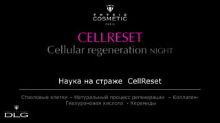 Наука на страже CellReset
Стволовые клетки – Натуральный процесс регенерации – Коллаген-
Гиалуроновая кислота - Керамиды
 