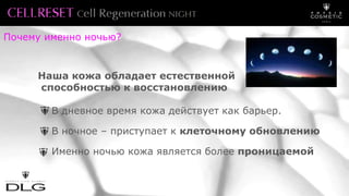 Почему именно ночью?
Наша кожа обладает естественной
способностью к восстановлению
В дневное время кожа действует как барьер.
В ночное – приступает к клеточному обновлению
Именно ночью кожа является более проницаемой
 