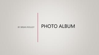 PHOTO ALBUMBY BRIAN ROULEY
 