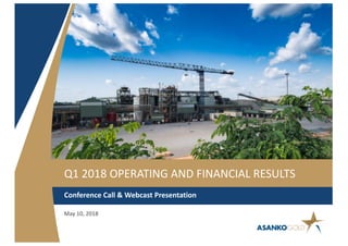 Q1 2018 OPERATING AND FINANCIAL RESULTS
Conference Call & Webcast Presentation
May 10, 2018
 