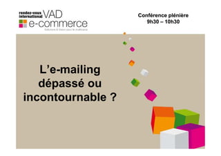 Conférence plénière
                      9h30 – 10h30




   L’e-mailing
   L’e-
   dépassé ou
incontournable ?
 