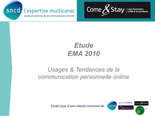 Etude
EMA 2010
Usages & Tendances de la
communication personnelle online
Etude issue d’une volonté commune de
 