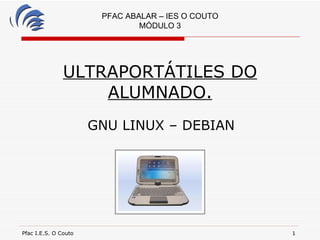 ULTRAPORTÁTILES DO ALUMNADO. GNU LINUX – DEBIAN PFAC ABALAR – IES O COUTO MÓDULO 3 