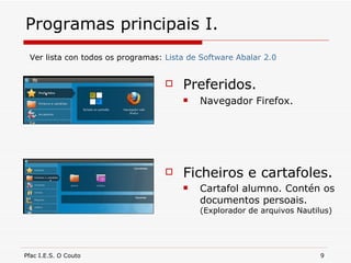 Programas principais I. Preferidos. Navegador Firefox. Ficheiros e cartafoles. Cartafol alumno. Contén os documentos persoais.  (Explorador de arquivos Nautilus) Ver lista con todos os programas:  Lista de Software  Abalar  2.0 