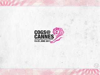 COGS@
CANNES
58TH INTERNATIONAL FESTIVAL OF CREATIVITY

19-25 JUNE 2011
 