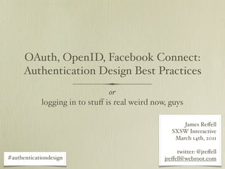 OAuth, OpenID, Facebook Connect:
      Authentication Design Best Practices
                                or
            logging in to stuﬀ is real weird now, guys

                                                       James Reﬀell
                                                   SXSW Interactive
                                                    March 14th, 2011

                                                     twitter: @jreﬀell
#authenticationdesign                           jreﬀell@webroot.com
 