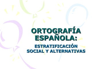 ORTOGRAFÍA ESPAÑOLA: ESTRATIFICACIÓN SOCIAL Y ALTERNATIVAS 