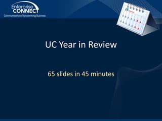 UC Year in Review
65 slides in 45 minutes
 