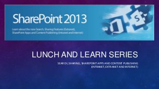 LUNCH AND LEARN SERIES
SEARCH, SHARING, SHAREPOINT APPS AND CONTENT PUBLISHING
(INTRANET, EXTRANET AND INTERNET)
 
