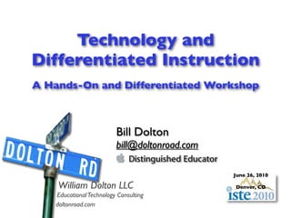 Technology and
Differentiated Instruction
A Hands-On and Differentiated Workshop



                         Bill Dolton
                         bill@doltonroad.com

                                               June 26, 2010

    William Dolton LLC                         Denver, CO
   Educational Technology Consulting
   doltonroad.com
 