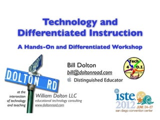 Technology and
       Differentiated Instruction
       A Hands-On and Differentiated Workshop


                                       Bill Dolton
                                       bill@doltonroad.com


        at the
  intersection   William Dolton LLC
of technology    educational technology consulting
and teaching     www.doltonroad.com
 