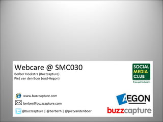 Webcare @ SMC030 Berber Hoekstra (Buzzcapture) Piet van den Boer (oud-Aegon) @buzzcapture | @berberh | @pietvandenboer [email_address] www.buzzcapture.com 