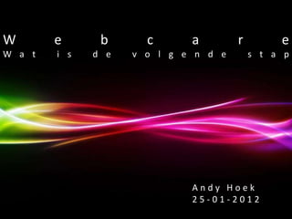 W       e      b              c           a     r              e
W a t   i s   d e        v o l g e n d e            s t a p




                                          Andy Hoek
                                          25-01-2012
                   Powerpoint Templates
                                                    Pagina 1
 