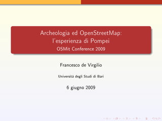Archeologia ed OpenStreetMap:
    l'esperienza di Pompei
     OSMit Conference 2009




       Francesco de Virgilio


      Università degli Studi di Bari

           6 giugno 2009
 