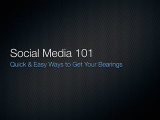 Social Media 101
Quick & Easy Ways to Get Your Bearings
 