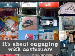 It’s about engaging
   with costumers
 