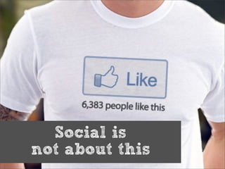 Social is
not about this
 