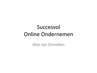 Succesvol
Online Ondernemen
  Alex van Ginneken
 
