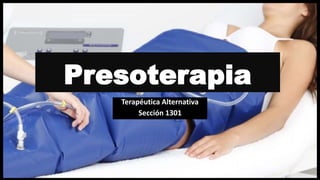 Presoterapia
Terapéutica Alternativa
Sección 1301
 