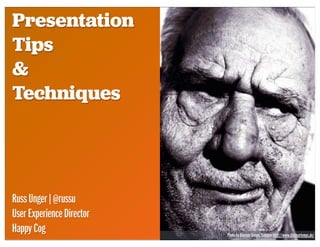 Presentation
Tips
&
Techniques
RussUnger|@russu
UserExperienceDirector
HappyCog PhotobyDietmarTemps,Colognehttp://www.dietmartemps.de/
 