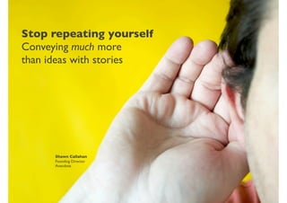 Stop repeating yourself
Conveying much more
than ideas with stories




     Shawn Callahan
     Founding Director
     Anecdote
 