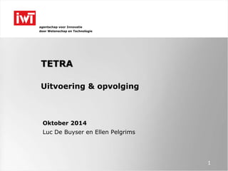 agentschap voor Innovatie 
door Wetenschap en Technologie 
TETRA 
Uitvoering & opvolging 
Oktober 2014 
Luc De Buyser en Ellen Pelgrims 
1 
 