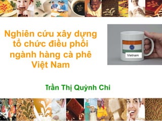 Nghiên cứu  x â y d ựng   tổ chức đ i ều  ph ối   ngành  h àng   cà phê Việt Nam Tr ần Thị Quỳnh Chi Vietnam 