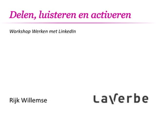 Delen, luisteren en activeren
Workshop Werken met LinkedIn
Rijk Willemse
 