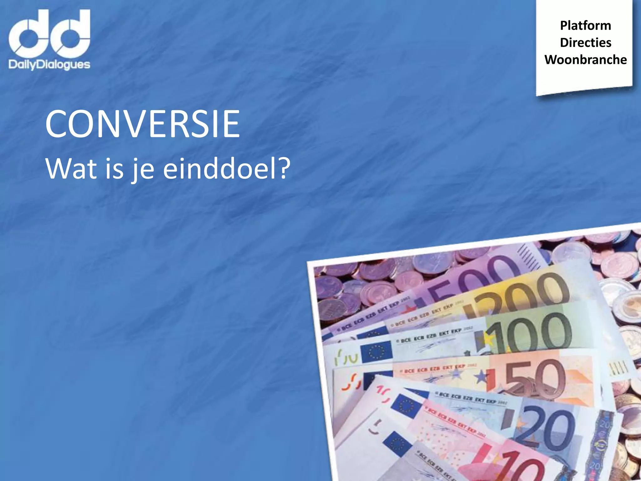 Platform
Directies
Woonbranche

CONVERSIE
Wat is je einddoel?

 