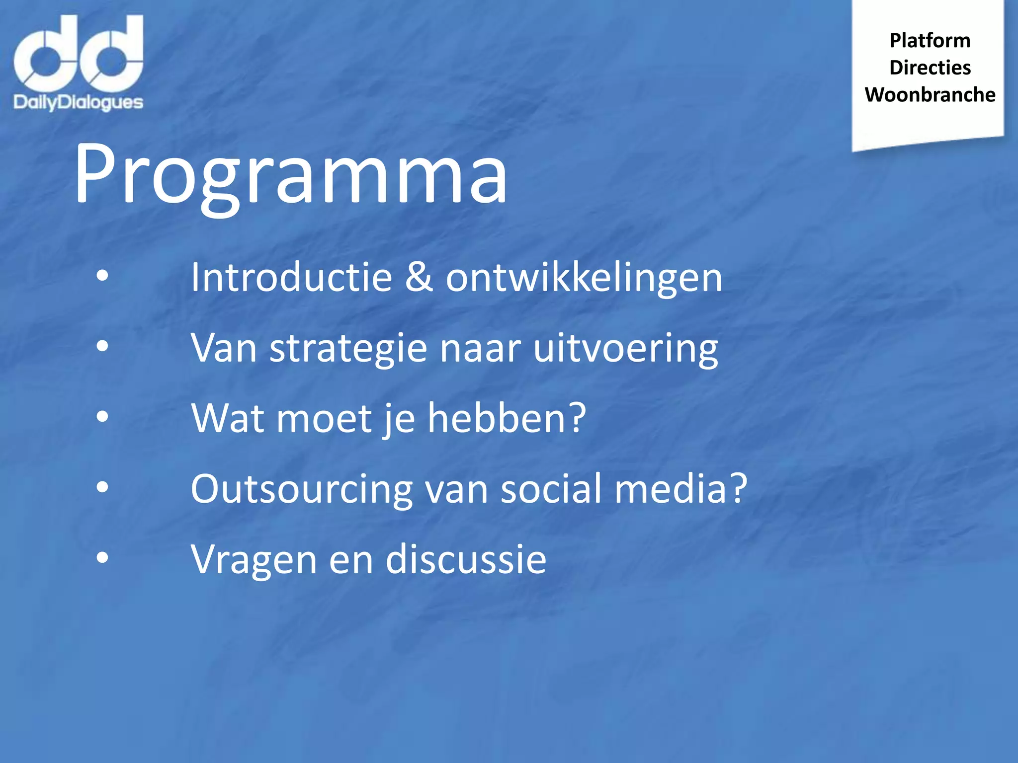 Platform
Directies
Woonbranche

Programma
•

Introductie & ontwikkelingen

•

Van strategie naar uitvoering

•

Wat moet je hebben?

•

Outsourcing van social media?

•

Vragen en discussie

 